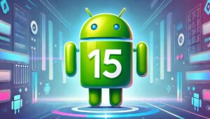 Android 15 tout savoir